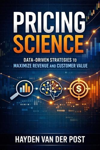 Pricing Science: Data-Driven Strategies to Maximize Revenue and Customer Value: A Comprehensive Guide