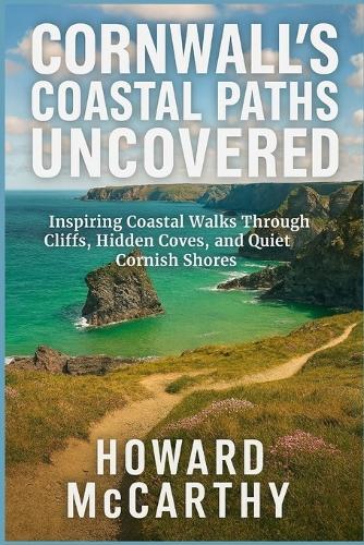 Cornwall's Coastal Paths Uncovered: Inspiring Coastal Walks Through Cliffs, Hidden Coves, and Quiet Cornish Shores