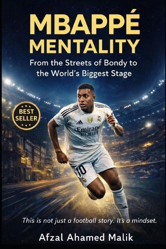 MBAPPÉ MENTALITY From the Streets of Bondy to the World's Biggest Stage: Beyond the Pitch Mindset Lessons on Discipline, Failure, and Greatness in Life