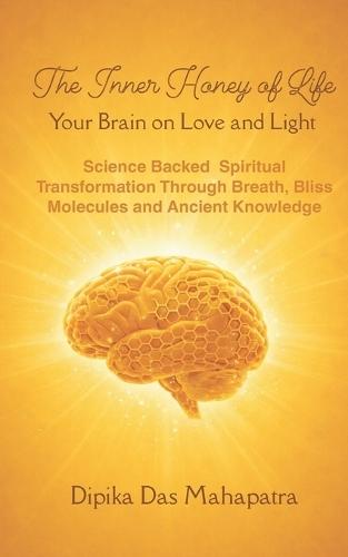 The Inner Honey of Life - Your Brain on Love and Light: Science-Backed Spiritual Transformation through Breath, Bliss Molecules, and Ancient Knowledge