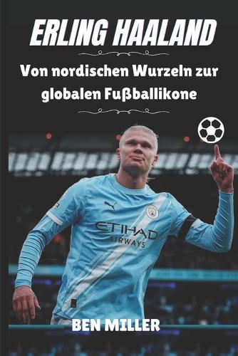 Erling Haaland: Von nordischen Wurzeln zur globalen Fußballikone