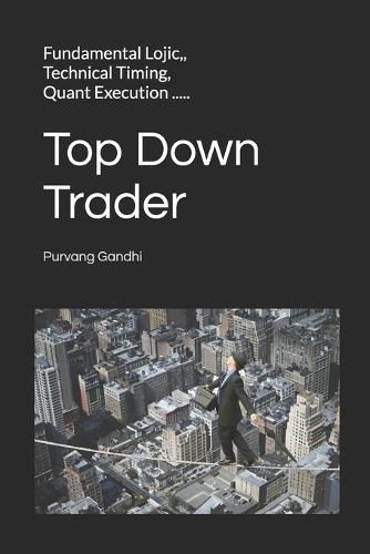 Top Down Trader: Fundamental Lojic, Technical Timing, Quant Execution ..... Trade like a Mechanical System, Think like a Mad Scientist