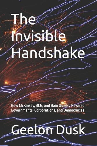 The Invisible Handshake: How McKinsey, BCG, and Bain Quietly Rewired Governments, Corporations, and Democracies
