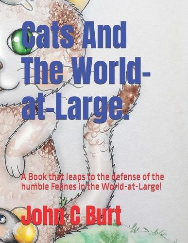Cats And The World-at-Large.: A Book that leaps to the defense of the humble Felines in the World-at-Large!