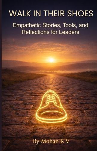 Walk In Their Shoes: Empathetic Stories, Tools and Reflections for Leaders