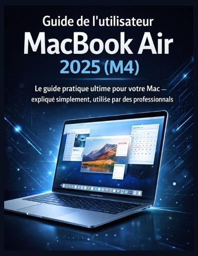 Guide de l'utilisateur du MacBook Air 2025 (M4): Le guide pratique ultime pour votre Mac - expliqué simplement, utilisé par des professionnels
