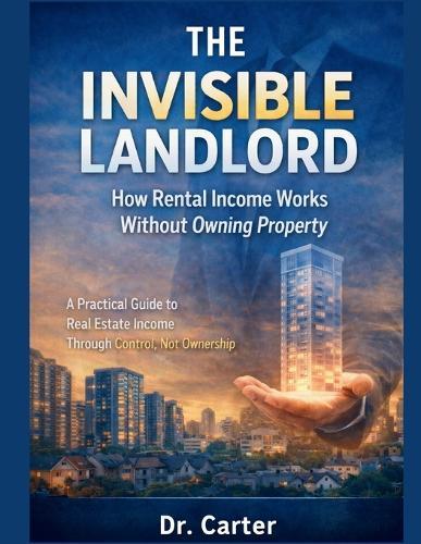 The Invisible Landlord: A Practical Guide to Real Estate Income Through Control, Not Ownership