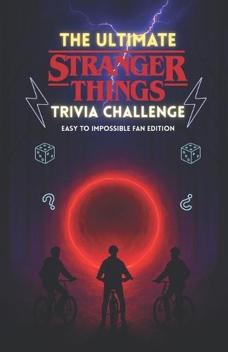 The Ultimate Stranger Things Trivia Challenge: 500+ Mind-Bending Questions from Hawkins, the Upside Down, and Every Season (1-5) with Answer Keys - Easy to Impossible Fan Edition
