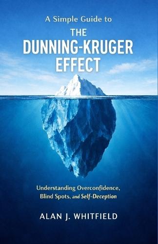 A Simple Guide to The Dunning-Kruger Effect: Understanding Overconfidence, Blind Spots, and Self-Deception