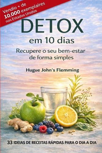DETOX em 10 dias, Recupere o seu bem-estar de forma simples: 33 ideias de receitas rápidas para o dia a dia