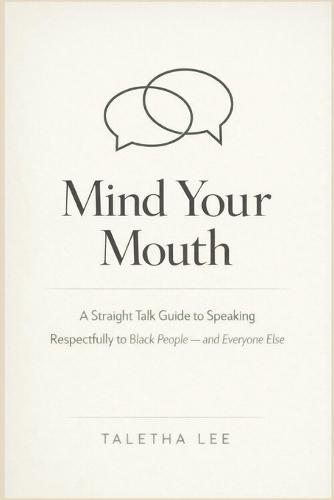 Mind Your Mouth: A Straight Talk Guide to Speaking Respectfully to Black People - and Everyone Else
