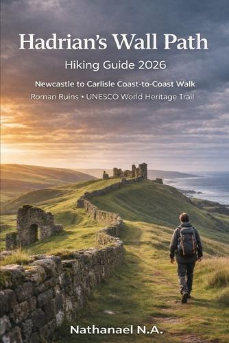 Hadrian's Wall Path Hiking Guide 2026: Newcastle to Carlisle Coast-to-Coast Walk, Roman Ruins - UNESCO World Heritage Trail