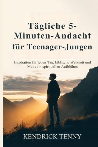 Tägliche 5-Minuten-Andacht für Teenager-Jungen: Inspiration für jeden Tag, biblische Weisheit und Mut zum spirituellen Aufblühen