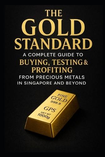 The Gold Standard: A Complete Guide to Buying, Testing, Storing & Selling Gold Safely - With Real Singapore Case Studies and Professional Verification Insights