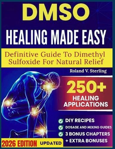 DMSO Healing Made Easy Definitive Guide to Dimethyl Sulfoxide for Natural Relief: 101 Science-Backed Protocols, Safe Application Charts to End Inflammation, Stop Chronic Pain, and Restore Wellness