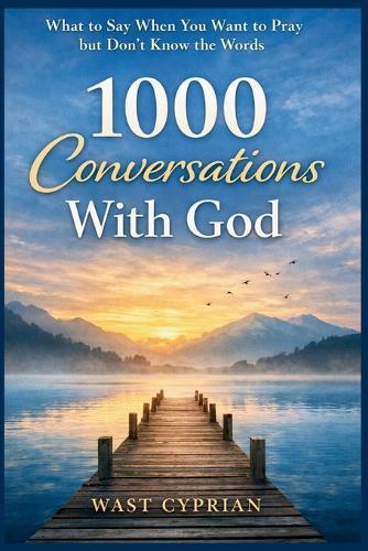 1000 Conversations With God: What to Say When You Want to Pray but Don't Know the Words