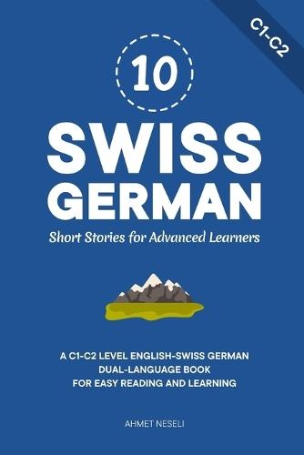 10 Swiss German Short Stories for Advanced Learners: A C1-C2 Level English-Swiss German Dual-Language Book for Easy Reading and Learning