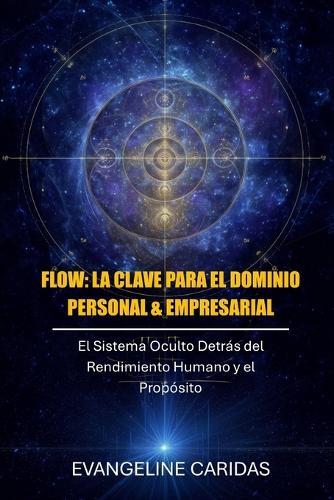 Flow: La Clave Para El Dominio Personal & Empresarial: El Sistema Oculto Detras Del Rendimiento Humano y el Proposito