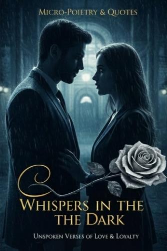 Whispers in the Dark: A Journey of Silent Sparks, Echoes of Secrets, and the Final Promise: A Collection of Soulful Poetry and Short Narratives.