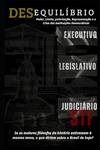 Desequilíbrio - STF, Legislativo e Executivo: : Poder, Limites, Polarização, Representação e a Crise das Instituições Democráticas