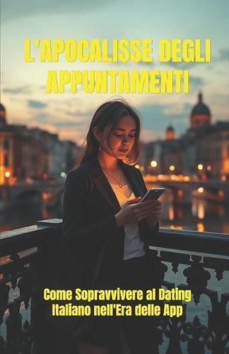 L'Apocalisse degli Appuntamenti (Italian Edition): Come sopravvivere al dating italiano nell'era delle app: una romantic comedy contemporanea tra Roma e Napoli (Italian Humor)