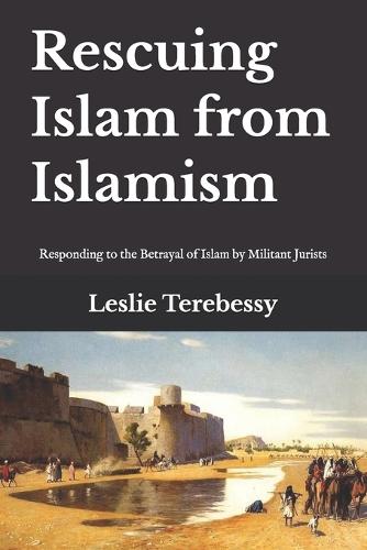 Rescuing Islam from Islamism: Responding to the Betrayal of Islam by Militant Jurists