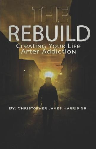 The Rebuild: Creating Your Life After Addiction