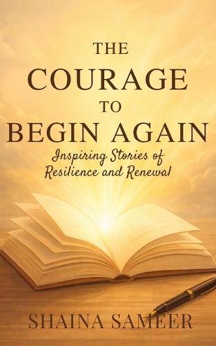 The Courage To Begin Again: Inspiring Stories of Resilience and Renewal