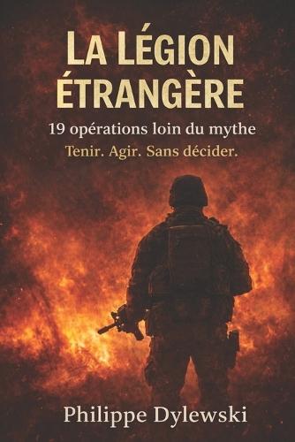 La Légion étrangère - 19 opérations, loin du mythe: Tenir. Agir. Sans décider.