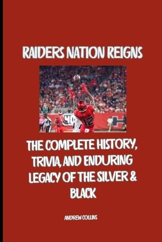 Raiders Nation Reigns: The Complete History, Trivia, and Enduring Legacy of the Silver & Black