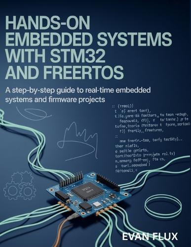 Hands-On Embedded Systems with STM32 and FreeRTOS: A Step-by-Step Guide to Real-Time Embedded Systems and Firmware Projects