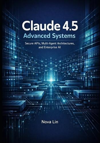 Claude 4.5 Advanced Systems: Secure APIs, Multi-Agent Architectures, and Enterprise AI
