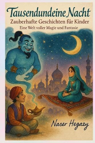 Tausendundeine Nacht - Zauberhafte Geschichten für Kinder: Für Kinder von 4-8 Jahren - Perfekt als Gutenachtgeschichte - Eine Welt voller Magie und Fantasie