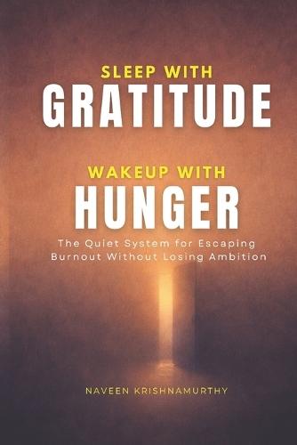 Sleep with Gratitude, Wakeup with Hunger: The Quiet System for Escaping Burnout Without Losing Ambition