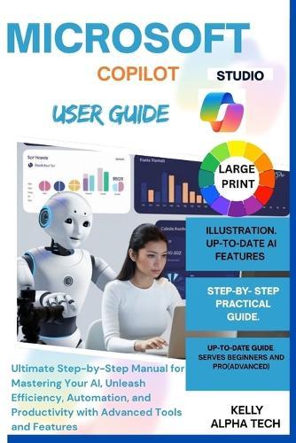 Microsoft Copilot Studio User Guide: Ultimate Step-by-Step Manual for Mastering Your AI, Unleash Efficiency, Automation, and Productivity with Advanced Tools and Features