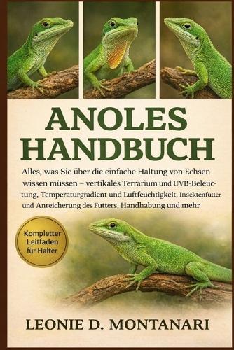 Anoles Handbuch: Alles, was Sie über die einfache Haltung von Echsen wissen müssen - vertikales Terrarium und UVB-Beleuchtung, Temperaturgradient und Luftfeuchtigkeit, Insektenfutter und Anreicherung des Futters, Handhabung und mehr