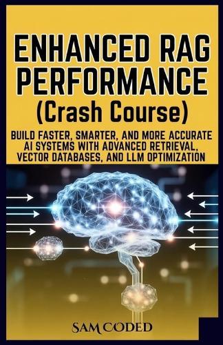 ENHANCED RAG PERFORMANCE (Crash Course): Build Faster, Smarter, and More Accurate AI Systems with Advanced Retrieval, Vector Databases, and LLM Optimization