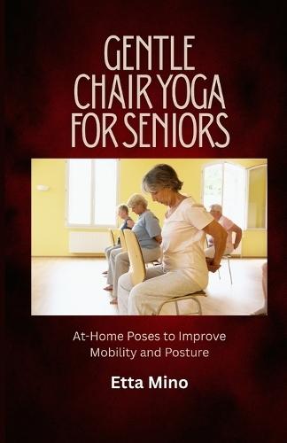 Gentle Chair Yoga for Seniors: At-Home Poses to Improve Mobility and Posture