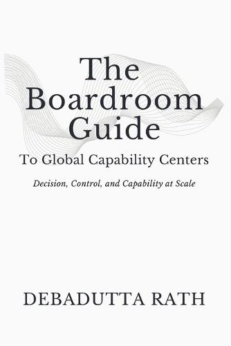 The Boardroom Guide: To Global Capability Centers