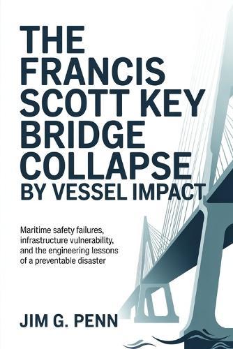 The Francis Scott Key Bridge Collapse by Vessel Impact: Maritime Safety Failures, Infrastructure Vulnerability, and the Engineering Lessons of a Preventable Disaster