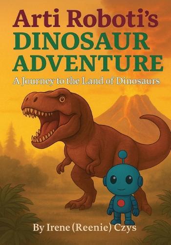 Arti Roboti's Dinosaur Adventure: A Journey To the Land of Dinosaurs