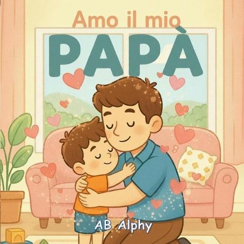 Amo il mio papà: Un dolce libro illustrato sull'amore, la sicurezza e la famiglia