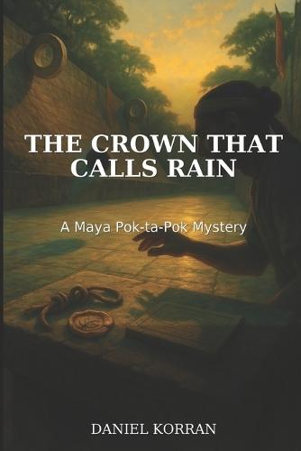 The Crown That Calls Rain: A Maya Pok-ta-Pok Mystery