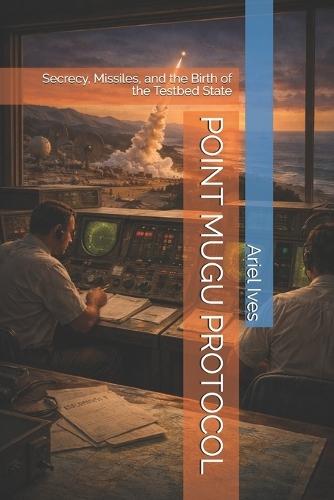 Point Mugu Protocol: Secrecy, Missiles, and the Birth of the Testbed State