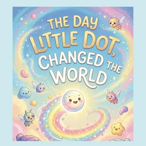 The day Little Dot changed the World: Gentle story about believing in yourself