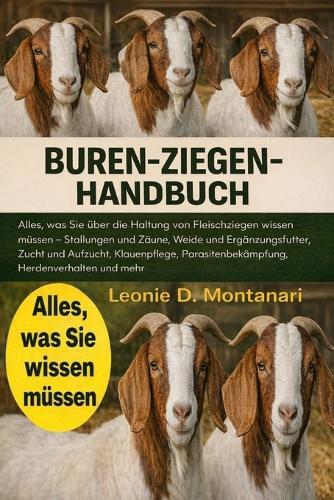 Buren-Ziegen-Handbuch: Alles, was Sie über die Haltung von Fleischziegen wissen müssen - Stallungen und Zäune, Weide und Ergänzungsfutter, Zucht und Aufzucht, Klauenpflege, Parasitenbekämpfung, Herdenverhalten und mehr