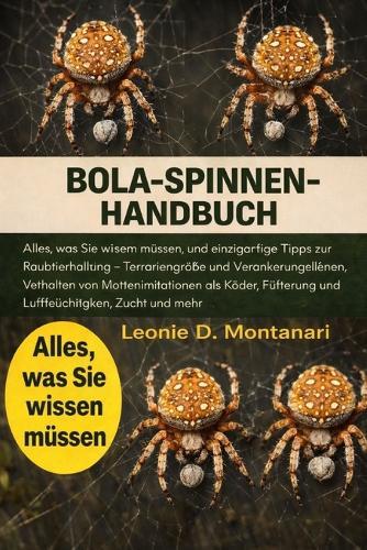 Bola-Spinnen-Handbuch: Alles, was Sie wissen müssen, und einzigartige Tipps zur Raubtierhaltung - Terrariengröße und Verankerungsleinen, Verhalten von Mottenimitationen als Köder, Fütterung und Luftfeuchtigkeit, Zucht und mehr