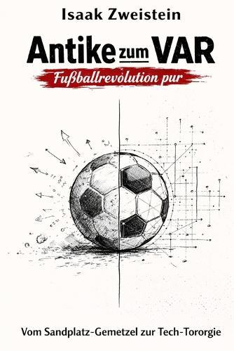 Antike zum VAR - Fußballrevolution pur: Vom Sandplatz-Gemetzel zur Tech-Tororgie