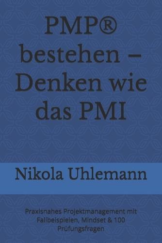 PMP(R) bestehen - Denken wie das PMI: Praxisnahes Projektmanagement mit Fallbeispielen, Mindset & 100 Prüfungsfragen