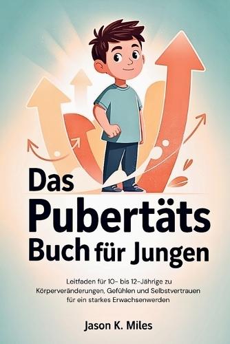 Das Pubertäts Buch für Jungen: Leitfaden für 10- bis 12-Jährige zu Körperveränderungen, Gefühlen und Selbstvertrauen für ein starkes Erwachsenwerden
